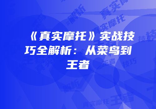 《真实摩托》实战技巧全解析：从菜鸟到王者
