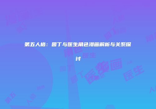 第五人格：园丁与医生角色漫画解析与关系探讨