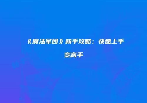 《魔法军团》新手攻略：快速上手变高手