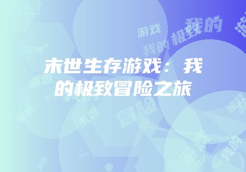 末世生存游戏：我的极致冒险之旅