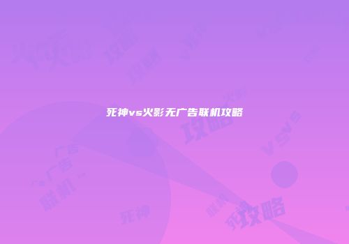 死神vs火影无广告联机攻略