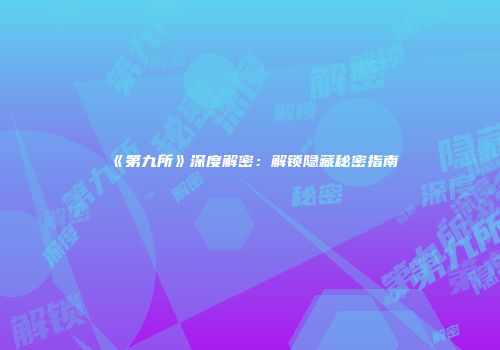 《第九所》深度解密：解锁隐藏秘密指南