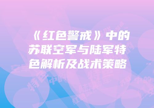 《红色警戒》中的苏联空军与陆军特色解析及战术策略