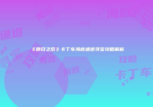 《明日之后》卡丁车海底通道寻宝攻略解析