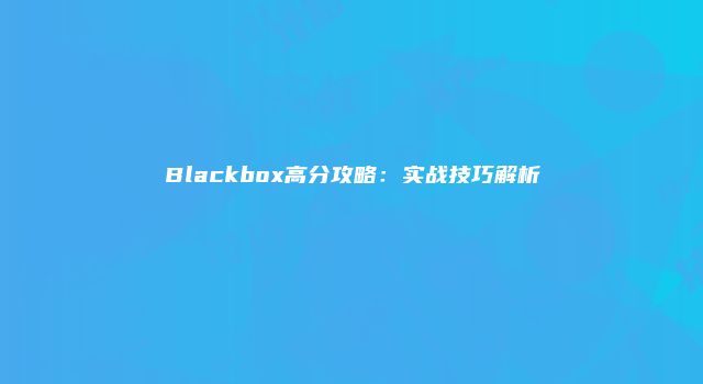 Blackbox高分攻略：实战技巧解析