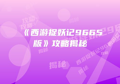 《西游捉妖记9665版》攻略揭秘