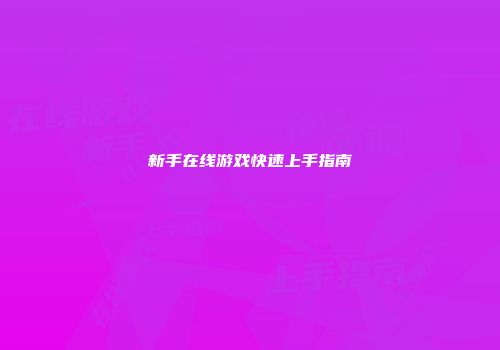 新手在线游戏快速上手指南