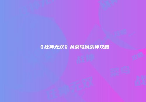 《狂神无双》从菜鸟到战神攻略