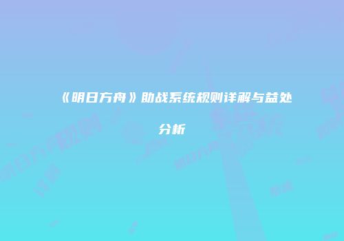 《明日方舟》助战系统规则详解与益处分析