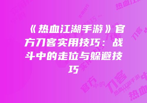 《热血江湖手游》官方刀客实用技巧：战斗中的走位与躲避技巧