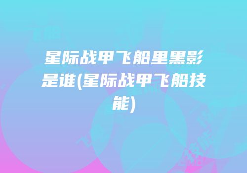 星际战甲飞船里黑影是谁(星际战甲飞船技能)