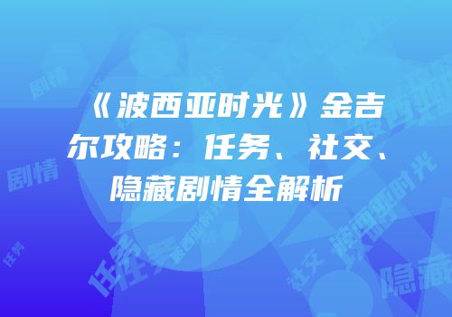 《波西亚时光》金吉尔攻略：任务、社交、隐藏剧情全解析