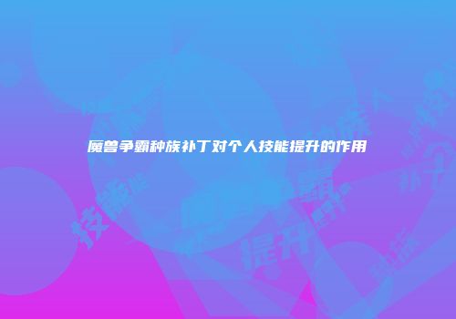 魔兽争霸种族补丁对个人技能提升的作用