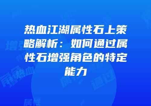 热血江湖属性石上策略解析：如何通过属性石增强角色的特定能力