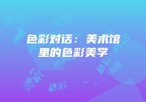 色彩对话：美术馆里的色彩美学