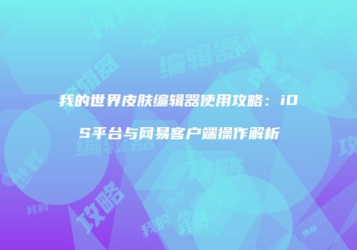 我的世界皮肤编辑器使用攻略：iOS平台与网易客户端操作解析