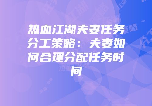 热血江湖夫妻任务分工策略：夫妻如何合理分配任务时间