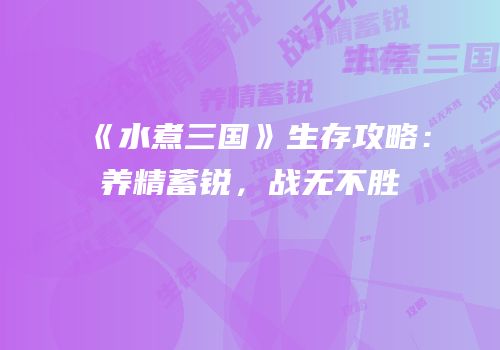 《水煮三国》生存攻略：养精蓄锐，战无不胜