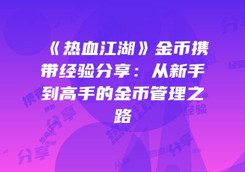 《热血江湖》金币携带经验分享：从新手到高手的金币管理之路