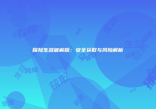 探险生涯破解版：安全获取与风险解析