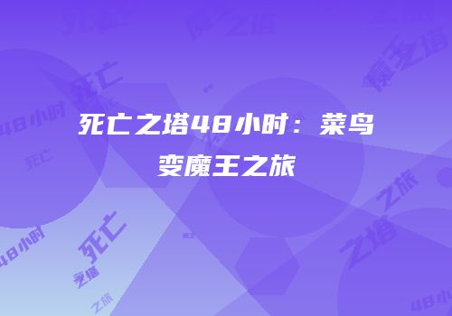 死亡之塔48小时：菜鸟变魔王之旅