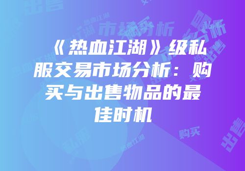《热血江湖》级私服交易市场分析：购买与出售物品的最佳时机