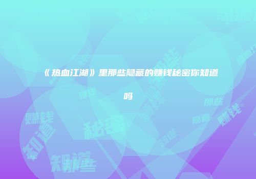 《热血江湖》里那些隐藏的赚钱秘密你知道吗