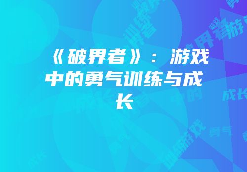 《破界者》：游戏中的勇气训练与成长
