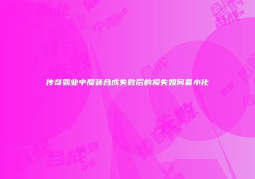 传奇霸业中魔装合成失败后的损失如何最小化