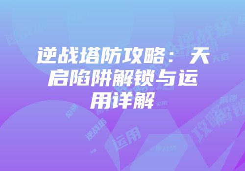 逆战塔防攻略：天启陷阱解锁与运用详解