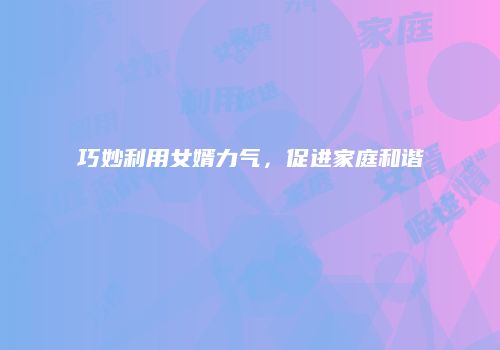 巧妙利用女婿力气，促进家庭和谐