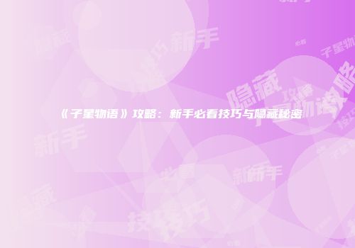 《子星物语》攻略：新手必看技巧与隐藏秘密