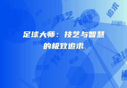 足球大师：技艺与智慧的极致追求