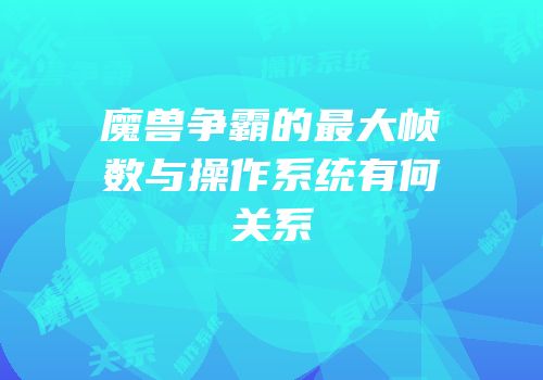 魔兽争霸的最大帧数与操作系统有何关系