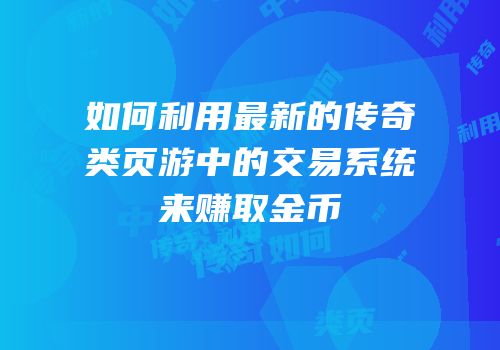 如何利用最新的传奇类页游中的交易系统来赚取金币
