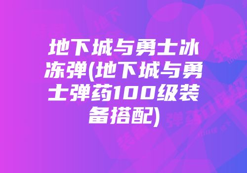地下城与勇士冰冻弹(地下城与勇士弹药100级装备搭配)