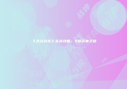《天炎战龙》实战攻略：5招战神之路