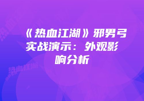 《热血江湖》邪男弓实战演示：外观影响分析