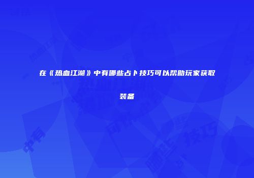 在《热血江湖》中有哪些占卜技巧可以帮助玩家获取装备