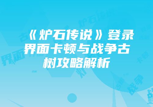 《炉石传说》登录界面卡顿与战争古树攻略解析