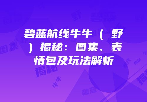 碧蓝航线牛牛（樫野）揭秘：图集、表情包及玩法解析