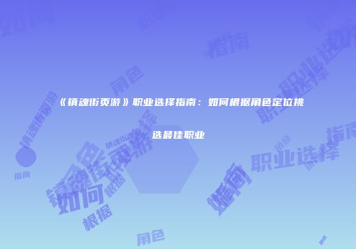 《镇魂街页游》职业选择指南：如何根据角色定位挑选最佳职业