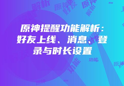 原神提醒功能解析：好友上线、消息、登录与时长设置