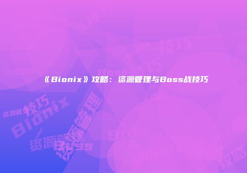 《Bionix》攻略：资源管理与Boss战技巧