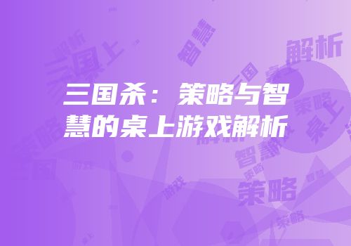 三国杀：策略与智慧的桌上游戏解析
