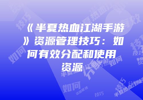 《半夏热血江湖手游》资源管理技巧：如何有效分配和使用资源