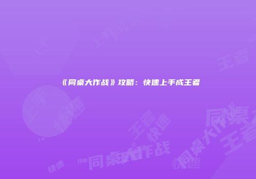 《同桌大作战》攻略：快速上手成王者