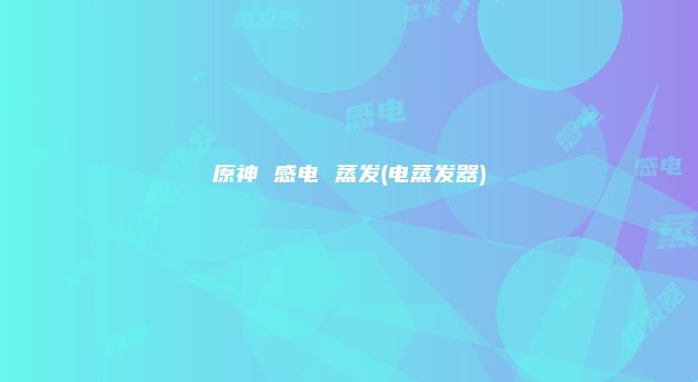 原神 感电 蒸发(电蒸发器)