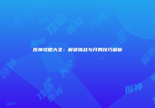 原神攻略大全：解谜挑战与开局技巧解析