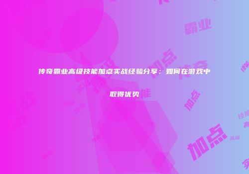 传奇霸业高级技能加点实战经验分享：如何在游戏中取得优势